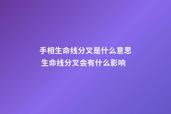 手相生命线分叉是什么意思 生命线分叉会有什么影响